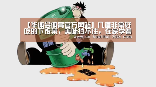 【华体会体育官方网站】几道非常好吃的下饭菜,美味挡不住,在家学着做,让家人尝尝鲜(图1) 华体会官网