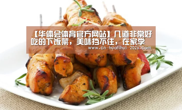 【华体会体育官方网站】几道非常好吃的下饭菜,美味挡不住,在家学着做,让家人尝尝鲜(图2) 华体会官网